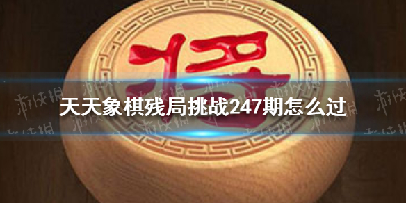 天天象棋残局挑战247期怎么过（天天象棋残局挑战247期过关视频）