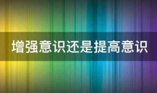 增强意识还是提高意识（增强意识还是提高意识?）