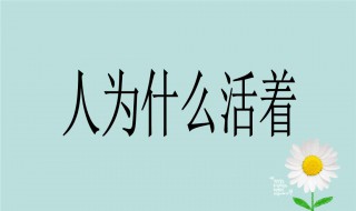 人的一生到底为的什么而活着 人的这一生到底是为了什么而活着
