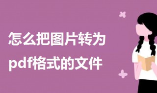 怎么把图片转为pdf格式的文件（怎么把图片转为pdf格式的文件）