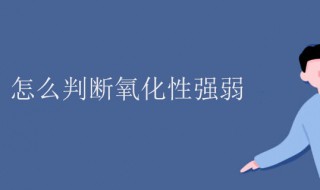 氧化性强弱怎么判断（方程式氧化性强弱怎么判断）