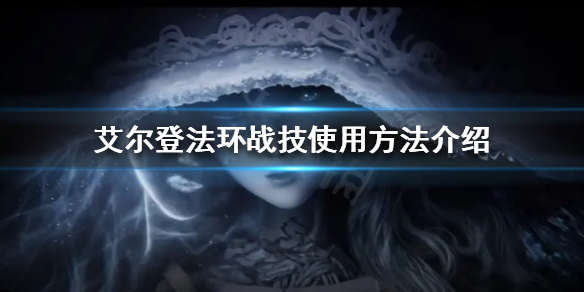 艾尔登法环战技如何使用 艾尔登法环战技使用顺序