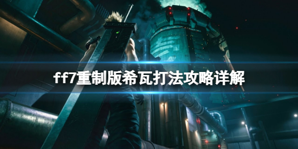 最终幻想7重制版希瓦怎么打（ff7重制版 希瓦怎么打）