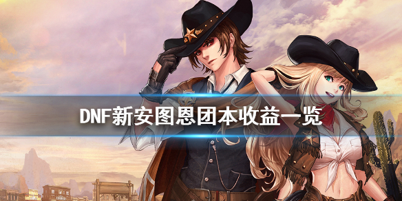 DNF新安图恩团本有什么收益（dnf三大团本收益）