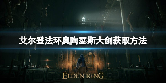 艾尔登法环奥陶瑟斯大剑怎么获得（艾尔登法环奥陶瑟斯大剑获得位置）