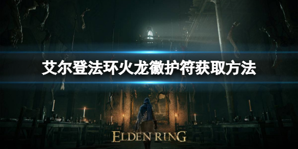 艾尔登法环火龙徽护符如何获取 联盟龙火护符