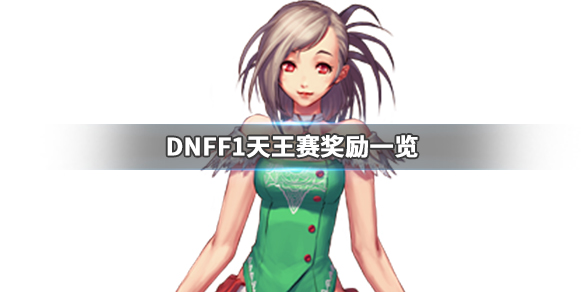 DNFF1天王赛奖励是什么 dnff1天王赛奖金多少
