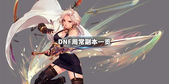 DNF周常副本指哪些（dnf每周副本有哪些）