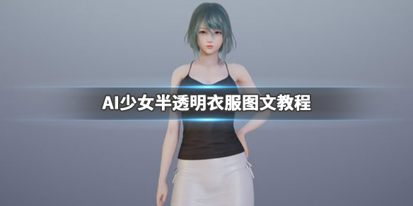 AI少女怎么让妹子衣服变半透明（ai少女材质编辑器怎么让衣服透明）