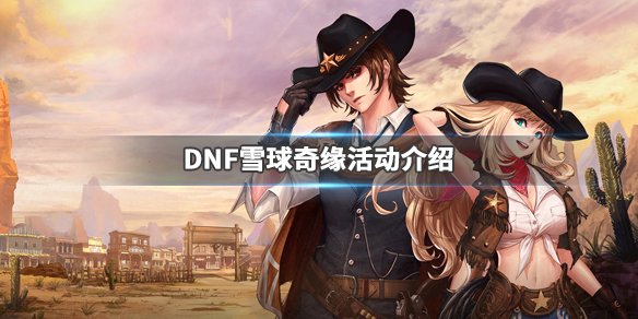 DNF雪球奇缘活动介绍（dnf雪球奇缘活动介绍图）