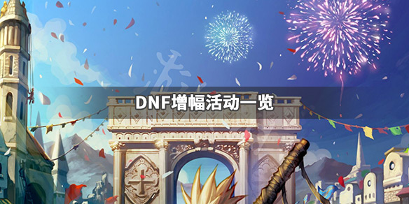 DNF增幅活动有哪些 dnf增幅活动有哪些奖励