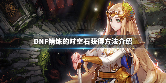 DNF精炼的时空石获得方法介绍 dnf里的精炼时空石怎么获得