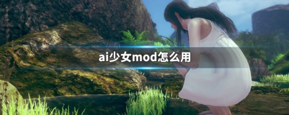 ai少女mod怎么用（ai少女mod怎么加）