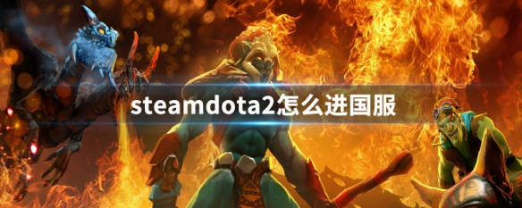 steamdota2怎么进国服 怎么把steamdota2改成国服