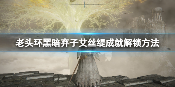 艾尔登法环艾丝缇怎么打 艾尔登法环艾丝缇打完