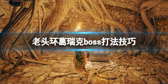 艾尔登法环葛瑞克怎么打 艾尔登法环葛瑞克打法