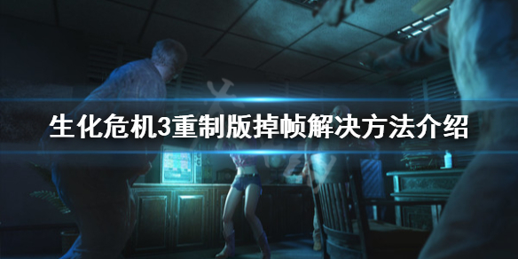 生化危机3重制版掉帧怎么办（生化危机3重制版掉帧怎么办解决）
