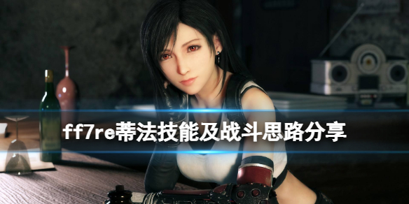 ff7重制版蒂法技能怎么用 ff7 蒂法技能