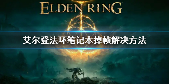艾尔登法环笔记本掉帧解决方法（戴尔掉帧严重）