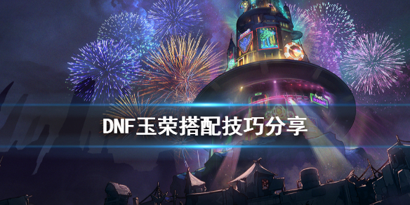 DNF玉荣怎么搭配 Dnf玉荣怎么搭配有伤害
