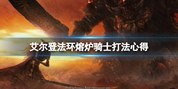 艾尔登法环熔炉骑士怎么打 艾尔登法环熔炉骑士打法
