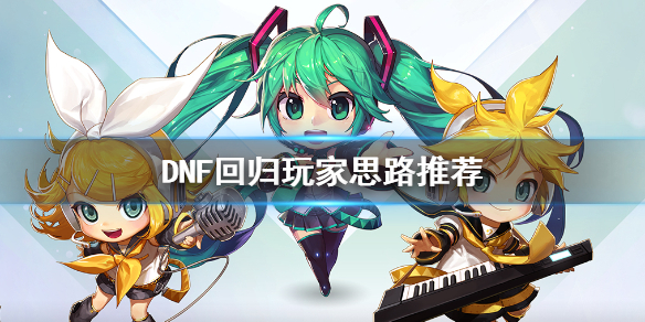 DNF回归玩家思路推荐 dnf回归玩家思路推荐装备