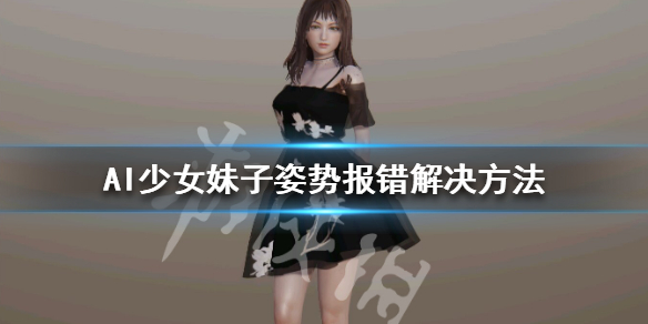 AI少女加载不了姿势怎么办 ai少女加载不了姿势怎么办视频