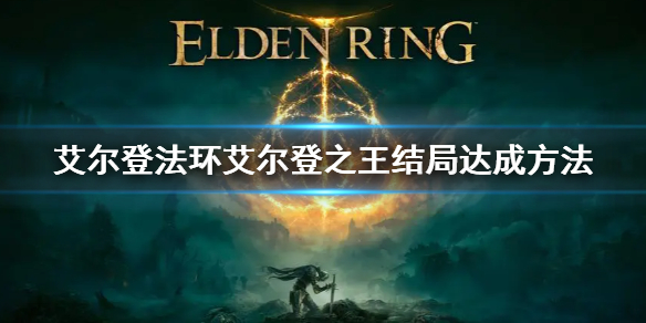 艾尔登法环艾尔登之王结局达成方法 《艾尔登法环》