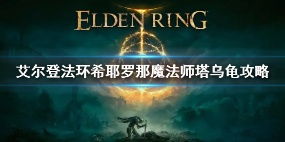 艾尔登法环希耶罗那魔法师塔乌龟攻略 希耶罗那魔法师塔攻略