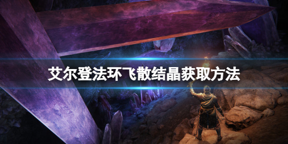 艾尔登法环飞散结晶如何获得 艾尔登法环攻略