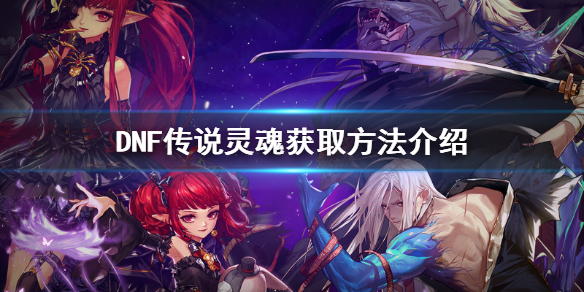 DNF传说灵魂怎么获得（dnf传说灵魂怎么获得最快）