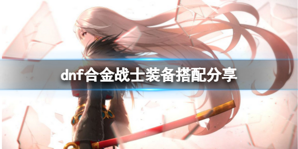dnf合金战士装备怎么搭 dnf合金战士装备怎么搭配最好