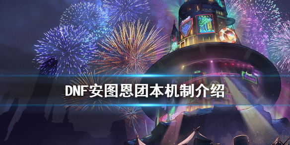 DNF安图恩团本有什么机制 dnf安图恩boss机制