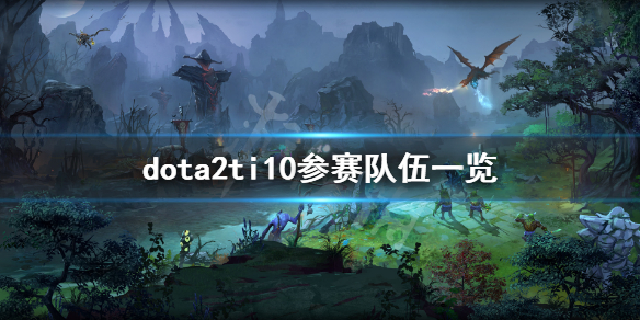 dota2ti10参赛队伍有哪些 dota2 ti10参赛队伍