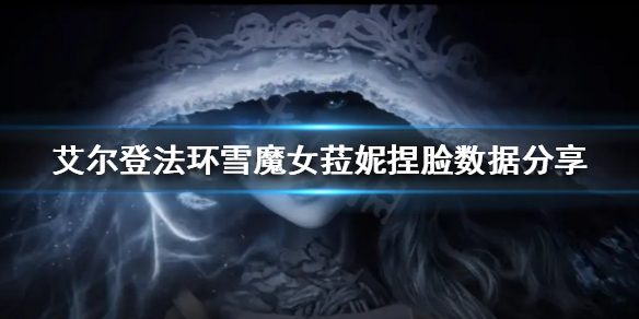 艾尔登法环雪魔女菈妮怎么捏 艾尔登法环雪魔女菈妮捏脸