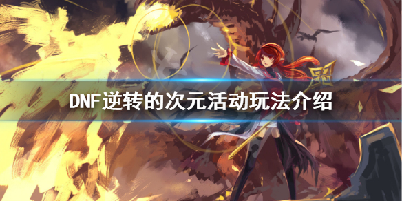 DNF逆转的次元怎么玩（dnf100级逆转的次元在哪）