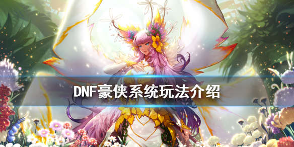 DNF豪侠系统怎么玩 dnf少侠怎么变豪侠