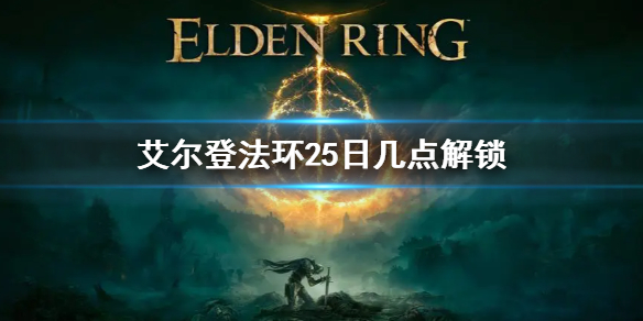艾尔登法环25日几点解锁（艾尔登法环25日几点解锁最好）