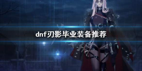 dnf刃影毕业装备是什么（dnf刃影毕业装备是什么属性）