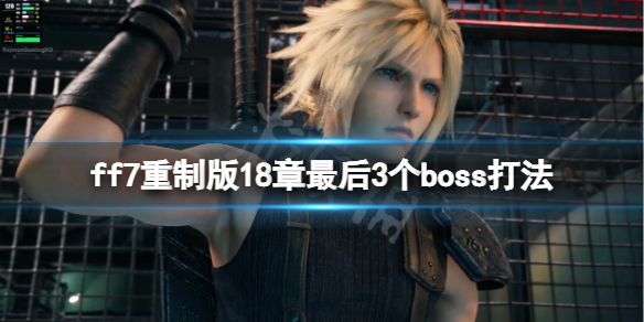 ff7重制版18章最后3个boss打法 ff7重制版17章boss