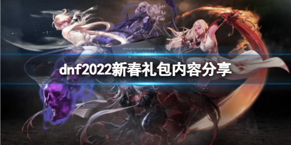 dnf2022新春礼包有什么内容 dnf2021年春节礼包有什么