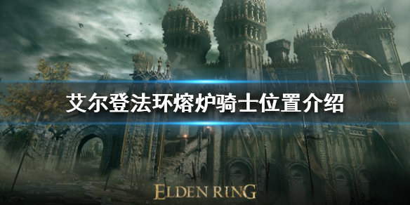 艾尔登法环熔炉骑士在哪（艾尔登法环熔炉骑士在哪儿）