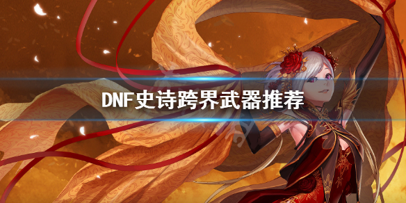 DNF史诗跨界怎么选 地下城史诗跨界需要啥