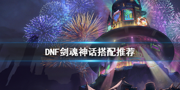 DNF剑魂神话怎么搭配（dnf剑魂神话搭配排名）
