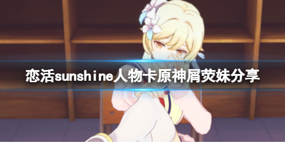 恋活sunshine人物卡原神屑荧妹分享 恋活sunshine角色卡