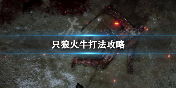 只狼火牛怎么打 只狼火牛怎么打贴吧