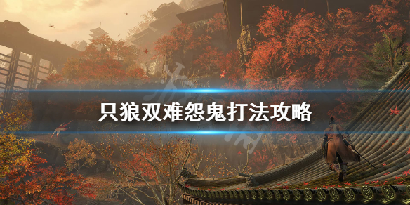 只狼双难怨鬼怎么打 只狼双难怨恨之鬼