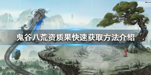 鬼谷八荒资质果怎么获得 鬼谷八荒提升资质果子