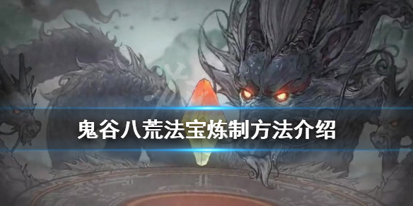 鬼谷八荒法宝怎么炼制（鬼谷八荒法宝怎么炼制最好）