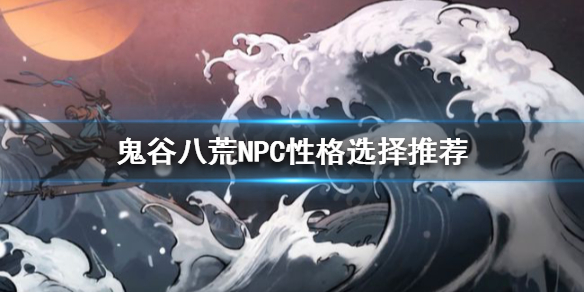 鬼谷八荒NPC性格如何选择 鬼谷八荒npc性格如何选择